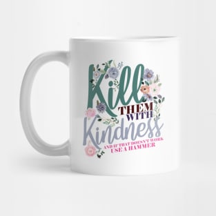 Kill Them WIth Kindness And If That Doesn't Work Use A Hammer Mug